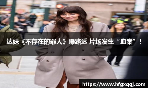 达妹《不存在的罪人》曝路透 片场发生“血案”！