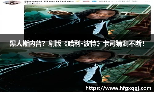 黑人斯内普？剧版《哈利·波特》卡司猜测不断！